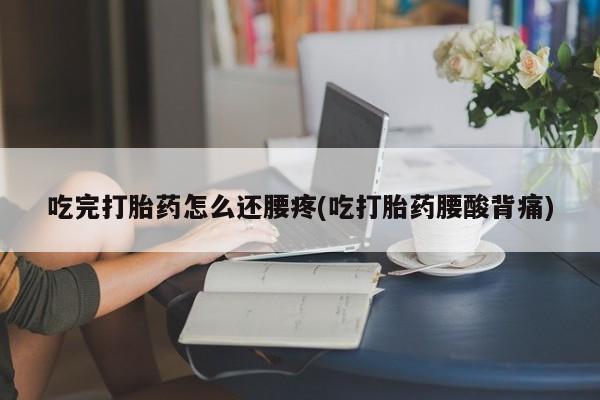 米非米索在线购微信吃完打胎药怎么还腰疼(吃打胎药腰酸背痛)