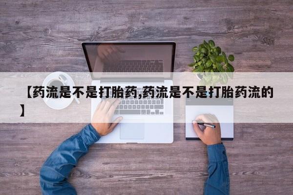 米非米索在线购微信【药流是不是打胎药,药流是不是打胎药流的】