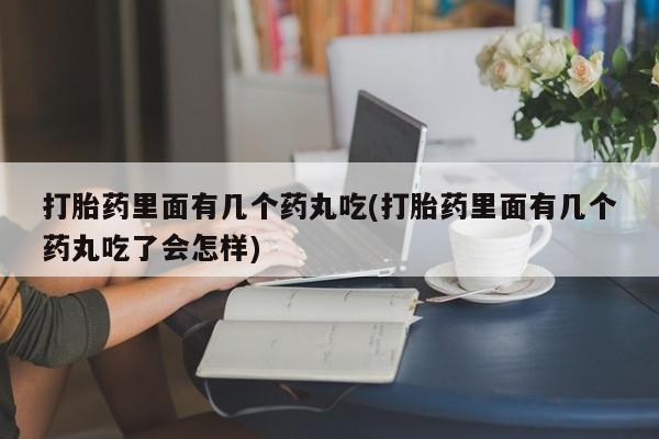 米非米索在线购微信打胎药里面有几个药丸吃(打胎药里面有几个药丸吃了会怎样)