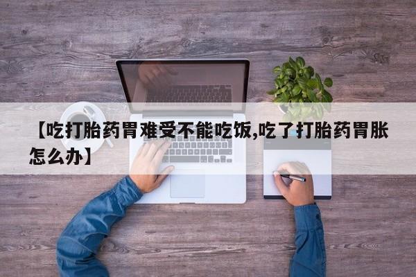 米非米索在线购微信【吃打胎药胃难受不能吃饭,吃了打胎药胃胀怎么办】