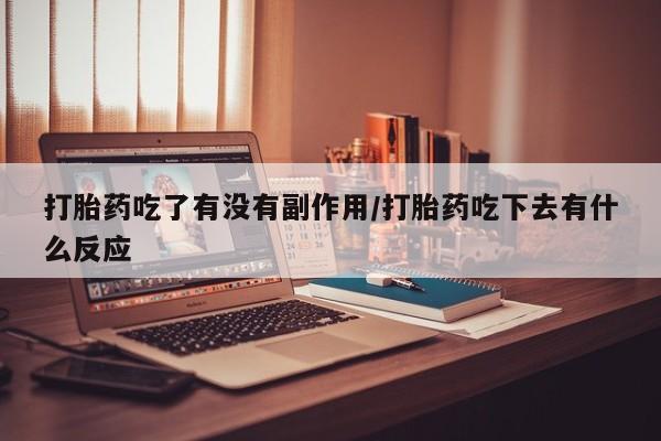 米非米索在线购微信打胎药吃了有没有副作用/打胎药吃下去有什么反应