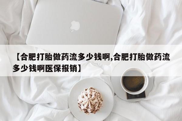 米非米索在线购微信【合肥打胎做药流多少钱啊,合肥打胎做药流多少钱啊医保报销】