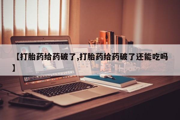 米非米索在线购微信【打胎药给药破了,打胎药给药破了还能吃吗】