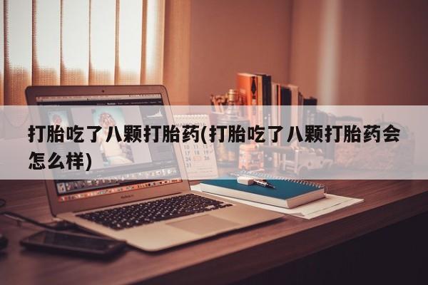 米非米索在线购微信打胎吃了八颗打胎药(打胎吃了八颗打胎药会怎么样)