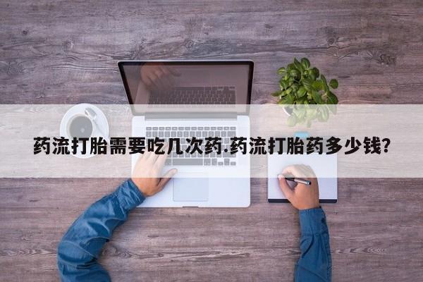 米非米索在线购微信药流打胎需要吃几次药.药流打胎药多少钱？