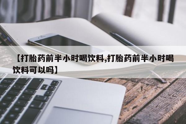 米非米索在线购微信【打胎药前半小时喝饮料,打胎药前半小时喝饮料可以吗】