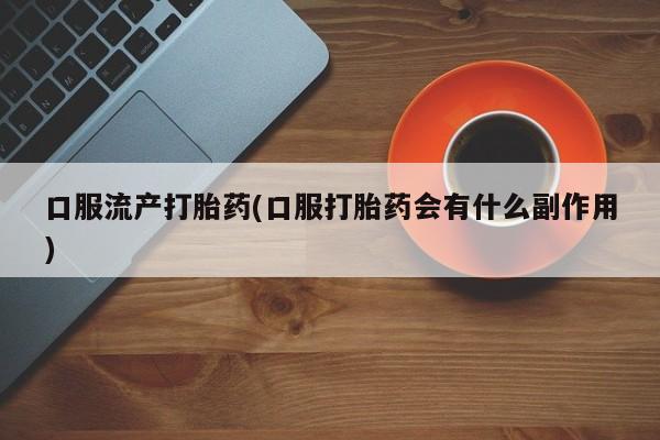 米非米索在线购微信口服流产打胎药(口服打胎药会有什么副作用)