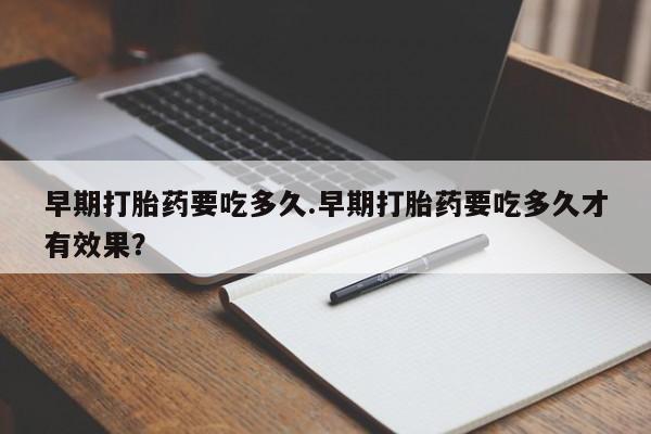 米非米索在线购微信早期打胎药要吃多久.早期打胎药要吃多久才有效果？