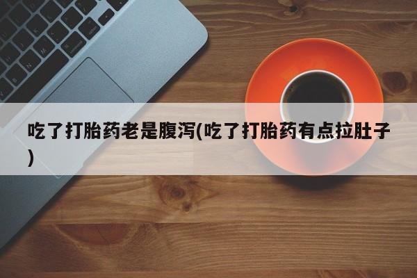 米非米索在线购微信吃了打胎药老是腹泻(吃了打胎药有点拉肚子)