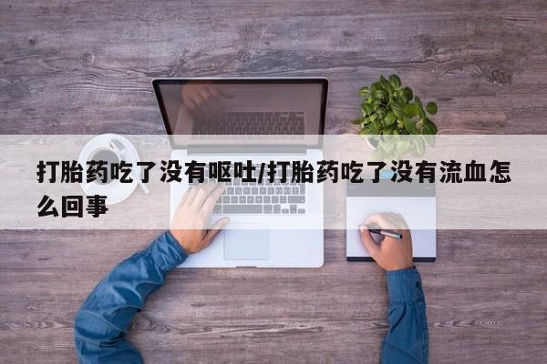 米非米索在线购微信打胎药吃了没有呕吐/打胎药吃了没有流血怎么回事