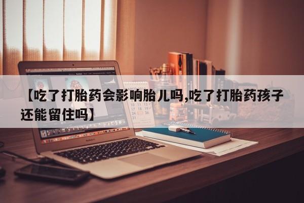 米非米索在线购微信【吃了打胎药会影响胎儿吗,吃了打胎药孩子还能留住吗】