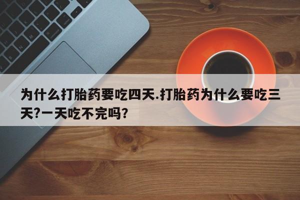 米非米索在线购微信为什么打胎药要吃四天.打胎药为什么要吃三天?一天吃不完吗？