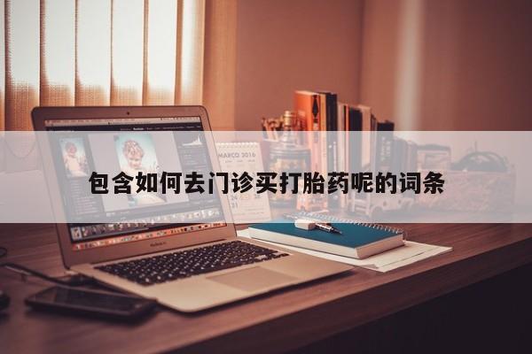 米非米索在线购微信包含如何去门诊买打胎药呢的词条