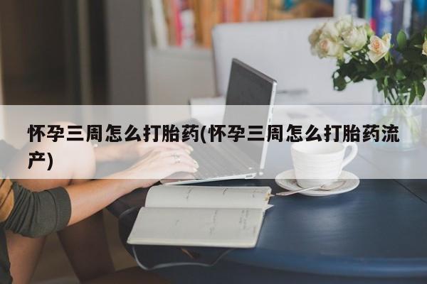 米非米索在线购微信怀孕三周怎么打胎药(怀孕三周怎么打胎药流产)
