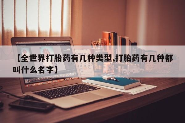 米非米索在线购微信【全世界打胎药有几种类型,打胎药有几种都叫什么名字】