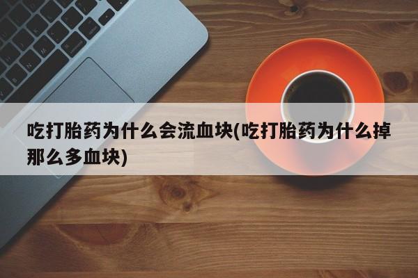 米非米索在线购微信吃打胎药为什么会流血块(吃打胎药为什么掉那么多血块)
