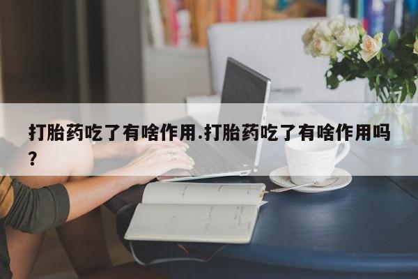米非米索在线购微信打胎药吃了有啥作用.打胎药吃了有啥作用吗？