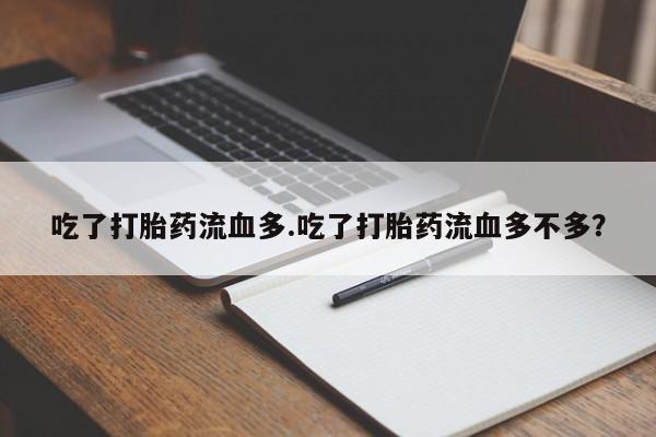 米非米索在线购微信吃了打胎药流血多.吃了打胎药流血多不多？