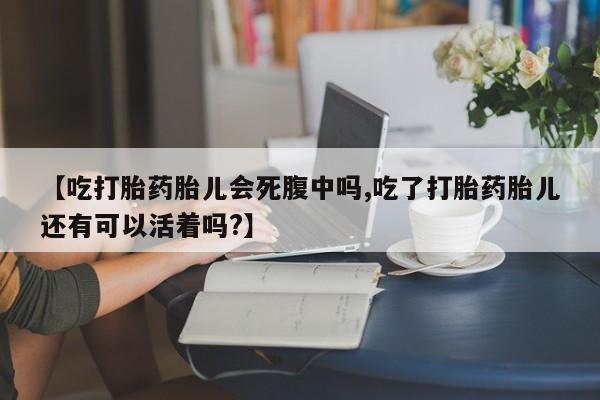 米非米索在线购微信【吃打胎药胎儿会死腹中吗,吃了打胎药胎儿还有可以活着吗?】