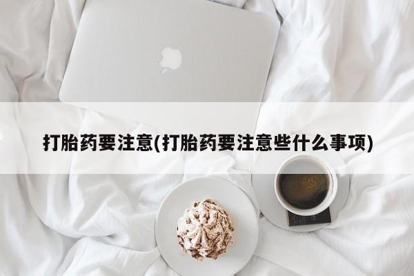 米非米索在线购微信打胎药要注意(打胎药要注意些什么事项)