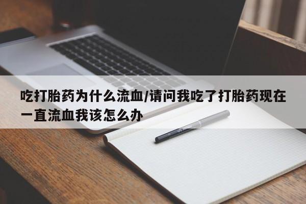 米非米索在线购微信吃打胎药为什么流血/请问我吃了打胎药现在一直流血我该怎么办
