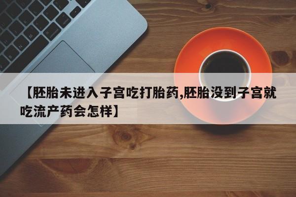 米非米索在线购微信【胚胎未进入子宫吃打胎药,胚胎没到子宫就吃流产药会怎样】
