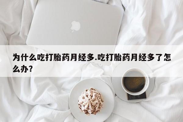 米非米索在线购微信为什么吃打胎药月经多.吃打胎药月经多了怎么办?