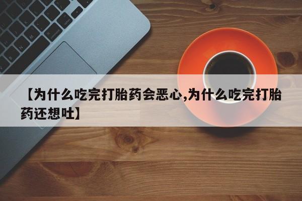 米非米索在线购微信【为什么吃完打胎药会恶心,为什么吃完打胎药还想吐】