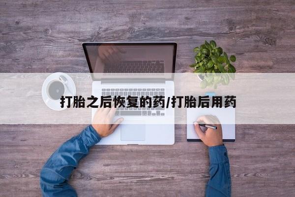米非米索在线购微信打胎之后恢复的药/打胎后用药