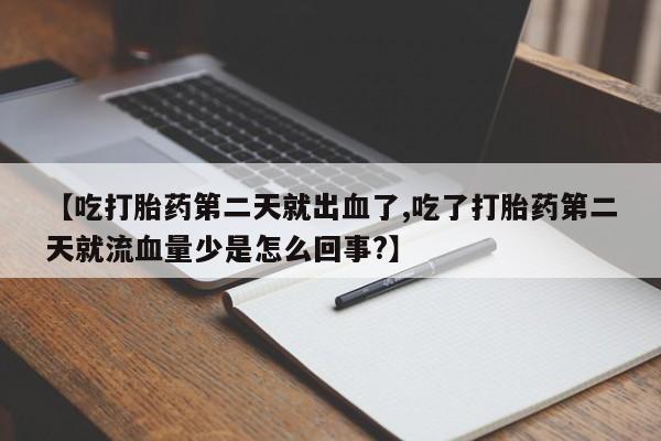 米非米索在线购微信【吃打胎药第二天就出血了,吃了打胎药第二天就流血量少是怎么回事?】