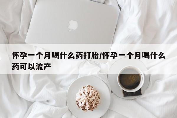 米非米索在线购微信怀孕一个月喝什么药打胎/怀孕一个月喝什么药可以流产