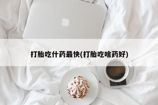 米非米索在线购微信打胎吃什药最快(打胎吃啥药好)