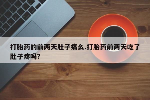 米非米索在线购微信打胎药的前两天肚子痛么.打胎药前两天吃了肚子疼吗?