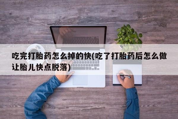 米非米索在线购微信吃完打胎药怎么掉的快(吃了打胎药后怎么做让胎儿快点脱落)