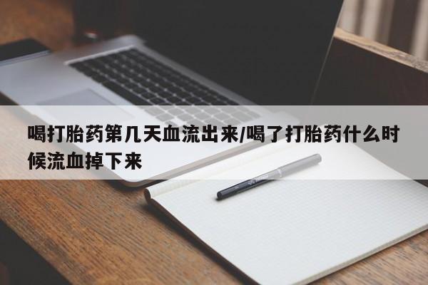 米非米索在线购微信喝打胎药第几天血流出来/喝了打胎药什么时候流血掉下来
