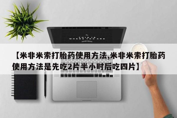 米非米索在线购微信【米非米索打胎药使用方法,米非米索打胎药使用方法是先吃2片半小时后吃四片】