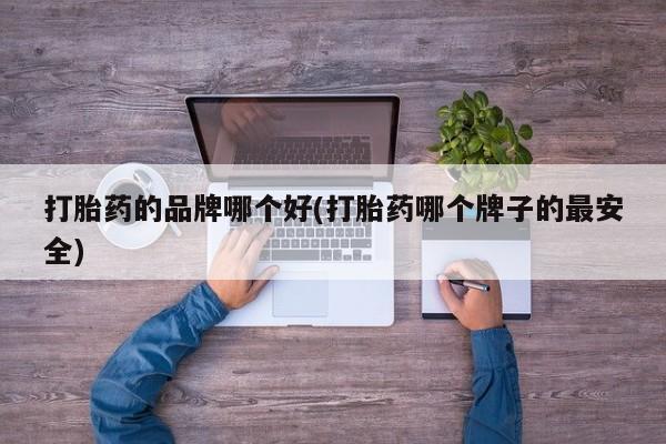米非米索在线购微信打胎药的品牌哪个好(打胎药哪个牌子的最安全)