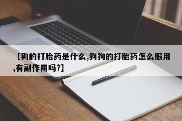 米非米索在线购微信【狗的打胎药是什么,狗狗的打胎药怎么服用,有副作用吗?】