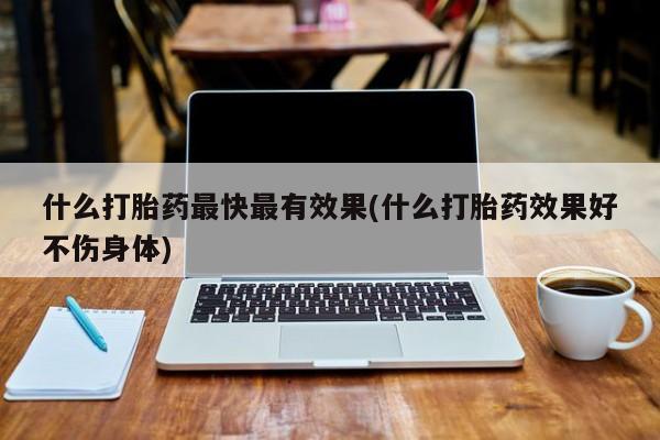 米非米索在线购微信什么打胎药最快最有效果(什么打胎药效果好不伤身体)