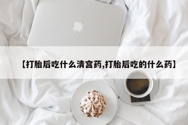 米非米索在线购微信【打胎后吃什么清宫药,打胎后吃的什么药】