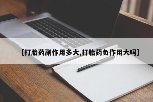 米非米索在线购微信【打胎药副作用多大,打胎药负作用大吗】