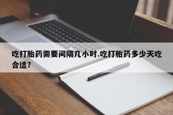 米非米索在线购微信吃打胎药需要间隔几小时.吃打胎药多少天吃合适？