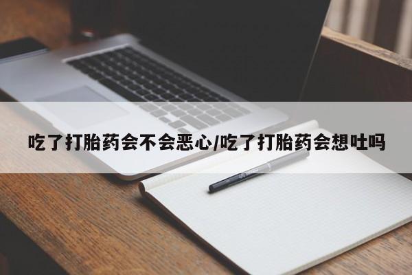 米非米索在线购微信吃了打胎药会不会恶心/吃了打胎药会想吐吗