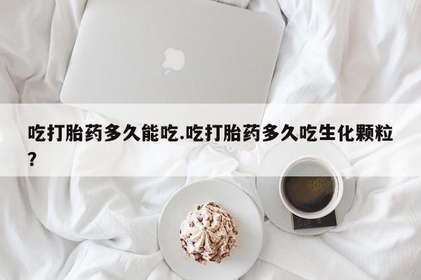 米非米索在线购微信吃打胎药多久能吃.吃打胎药多久吃生化颗粒？