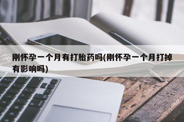 米非米索在线购微信刚怀孕一个月有打胎药吗(刚怀孕一个月打掉有影响吗)