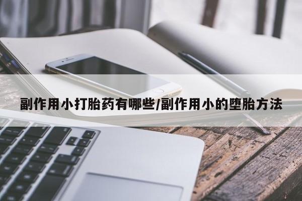 米非米索在线购微信副作用小打胎药有哪些/副作用小的堕胎方法